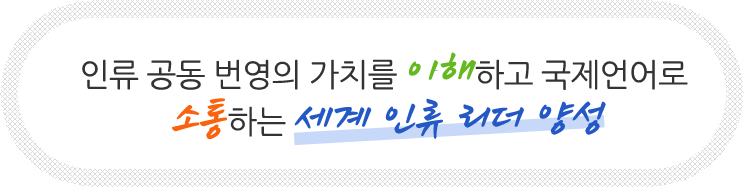 인류 공동 번영의 가치를 이해하고 국제언어로 소통하는 세계 인류 리더 양성