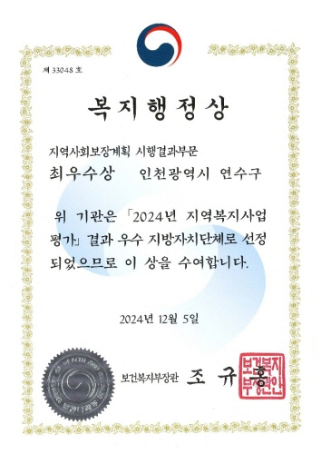 
                      제 33048 호
복 지 행 정 상
지역사회보장계획 시행결과부문
최우수상
인천광역시 연수구
위 기관은 「2024년 지역복지사업
평가」 결과 우수 지방자치단체로 선정
되었으므로 이 상을 수여합니다.
2024년 12월 5일
보건복지부장관
조 규 홍