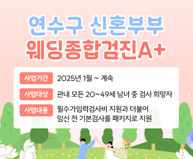 연수구 신혼부부 웨딩종합검진A+ ○ 사업기간: 2025년 1월 ~ 계속  ○ 사업대상: 관내 모든 20~49세 남녀 중 검사 희망자 ○ 사업내용: 필수가임력검사비 지원과 더불어 임신 전 기본검사를 패키지로 지원 