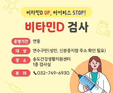 비타민D UP, 바이러스 STOP! 비타민D 검사 ○ 운영기간 : 연중 ○ 대    상 : 연수구민(성인, 신분증지참 주소 확인 필요) ○ 장    소 : 송도건강생활지원센터 1층 검사실 ○ 문    의 : ☎032-749-6930