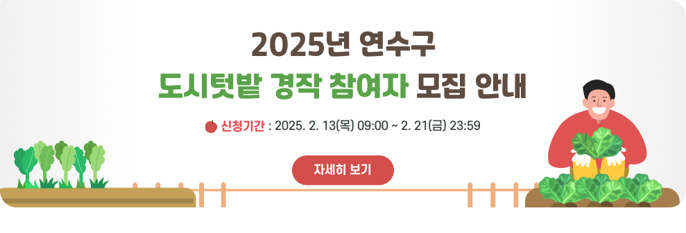 2025년 연수구 도시텃밭 경작 참여자 모집 안내  [신청기간 2025. 2. 13. (목) 09:00 ~ 2. 21. (금) 23:59]  (자세히 보기>>)