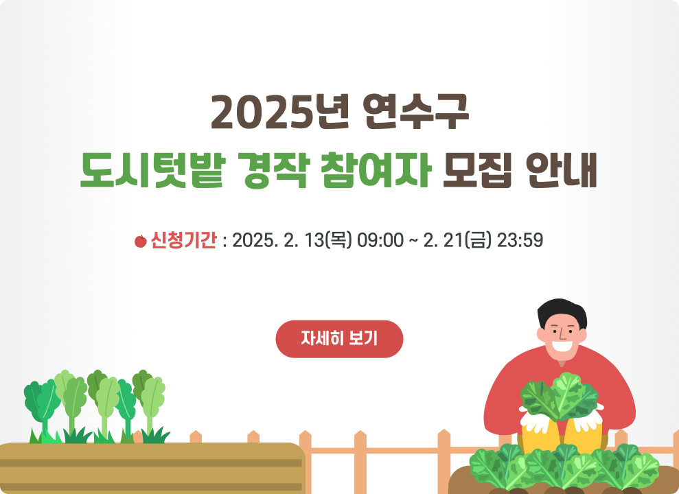 2025년 연수구 도시텃밭 경작 참여자 모집 안내  [신청기간 2025. 2. 13. (목) 09:00 ~ 2. 21. (금) 23:59]  (자세히 보기>>)